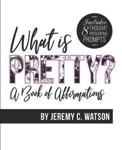 WHAT IS PRETTY : A BOOK OF AFFIRMATIONS di JEREMY C. WATSON edito da LIGHTNING SOURCE UK LTD