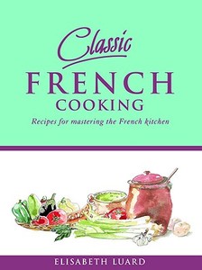 Classic French Cooking: Recipes for Mastering the French Kitchen di Elisabeth Luard edito da SPRUCE