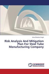 Risk Analysis And Mitigation Plan For Steel Tube Manufacturing Company di Uma Shankar Singh edito da LAP Lambert Academic Publishing