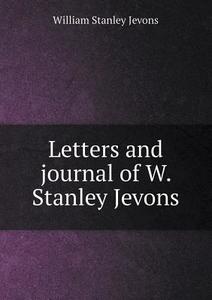 Letters And Journal Of W. Stanley Jevons di Harriet a Jevons, William Stanley Jevons edito da Book On Demand Ltd.