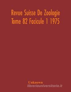 Revue Suisse De Zoologie Tome 82 Facicule 1 1975 , Annales De La Societe Zoologique Suisse Et Du Museum D'Histoire Naturelle De Geneve di Unknown edito da Alpha Editions