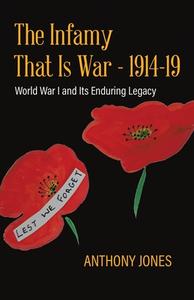 The Infamy That Is War - 1914-19 di Anthony Jones edito da Tellwell Talent