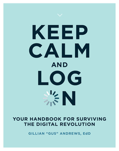 Keep Calm and Log on: Your Handbook for Surviving the Digital Revolution di Gillian "gus" Andrews edito da MIT PR