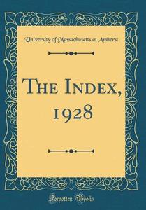 The Index, 1928 (Classic Reprint) di University of Massachusetts at Amherst edito da Forgotten Books