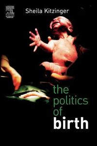 The Politics Of Birth di Sheila Kitzinger edito da Elsevier Health Sciences