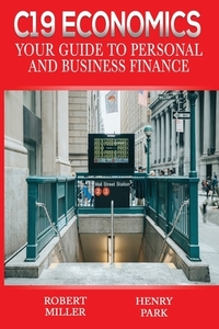 C19 Economics: Your Guide to Personal and Business Finance di Henry Park, Robert Miller edito da LIGHTNING SOURCE INC