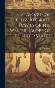 Catalogue of the Invertebrate Fossils of the Western Slope of the United States di J. C. Cooper edito da LEGARE STREET PR