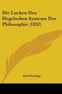 Die Lucken Des Hegelschen Systems Der Philosophie (1832) di Karl Fortlage edito da Kessinger Publishing Co