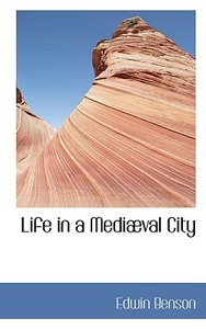 Life In A Mediaeval City di Edwin Benson edito da Bibliolife