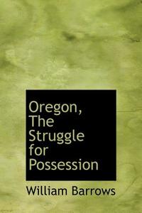 Oregon, The Struggle For Possession di William Barrows edito da Bibliolife