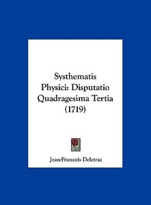 Systhematis Physici: Disputatio Quadragesima Tertia (1719) di Jean-Francois Deletraz edito da Kessinger Publishing