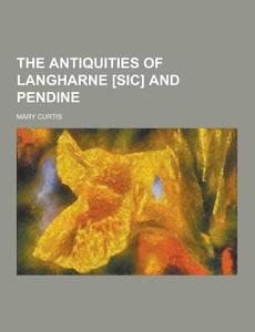 The Antiquities Of Langharne [sic] And Pendine di Mary Curtis edito da Theclassics.us
