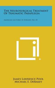 The Neurosurgical Treatment of Traumatic Paraplegia: American Lectures in Surgery, No. 83 di James Lawrence Pool edito da Literary Licensing, LLC