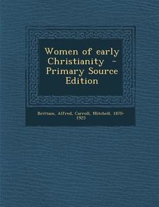 Women of Early Christianity di Brittain Alfred, Mitchell Carroll edito da Nabu Press