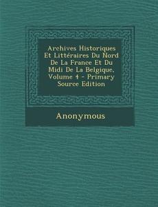 Archives Historiques Et Litteraires Du Nord de La France Et Du MIDI de La Belgique, Volume 4 - Primary Source Edition di Anonymous edito da Nabu Press