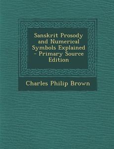 Sanskrit Prosody and Numerical Symbols Explained - Primary Source Edition di Charles Philip Brown edito da Nabu Press