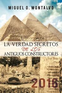 La Verdad Secretos de Los Antiguos Constructores: 2016 di Miguel O. Montalvo edito da AuthorHouse