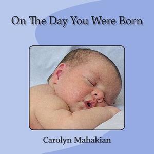 On the Day You Were Born di Carolyn Mahakian edito da Createspace Independent Publishing Platform