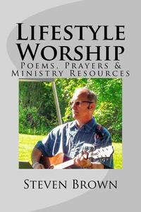 Lifestyle Worship: Poems, Prayers and Ministry Resources di Steven Brown edito da Createspace