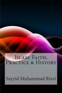 Islam: Faith, Practice & History di Sayyid Muhammad Rizvi edito da Createspace