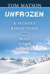 Unfrozen: A Father's Reflections on a Brain Tumor Journey di Tom Matson edito da MILL CITY PR