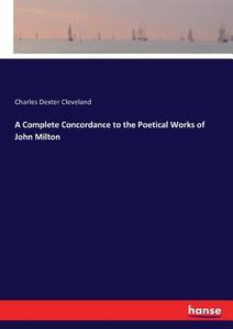 A Complete Concordance to the Poetical Works of John Milton di Charles Dexter Cleveland edito da hansebooks