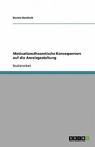Motivationstheoretische Konsequenzen auf die Anreizgestaltung di Dennis Bockholt edito da GRIN Verlag