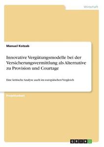 Innovative Vergütungsmodelle bei der Versicherungsvermittlung als Alternative zu Provision und Courtage di Manuel Kotzab edito da GRIN Publishing
