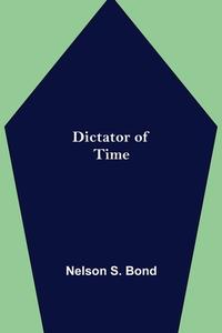 Dictator of Time di Nelson S. Bond edito da Alpha Editions