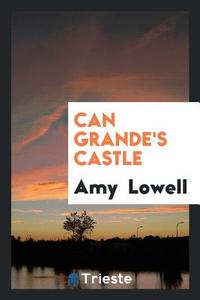 Can Grande's Castle di Amy Lowell edito da Trieste Publishing