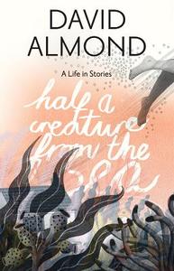 Half a Creature from the Sea: A Life in Stories di David Almond edito da CANDLEWICK BOOKS