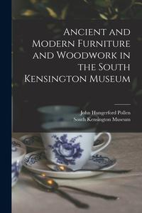 Ancient and Modern Furniture and Woodwork in the South Kensington Museum di John Hungerford Pollen edito da LEGARE STREET PR
