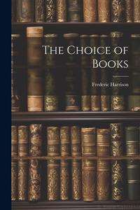 The Choice of Books di Frederic Harrison edito da LEGARE STREET PR