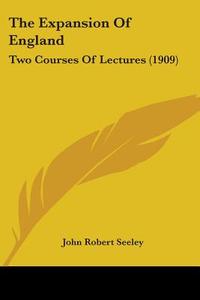 The Expansion of England: Two Courses of Lectures (1909) di John Robert Seeley edito da Kessinger Publishing