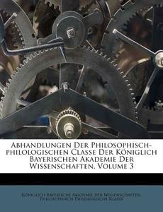 Abhandlungen Der Philosophisch-philologischen Classe Der Koniglich Bayerischen Akademie Der Wissenschaften, Volume 3 edito da Nabu Press