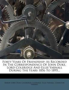 Forty Years of Friendship: As Recorded in the Correspondence of John Duke, Lord Coleridge and Ellis Yarnall During the Years 1856 to 1895... di Ellis Yarnall, Charlton Yarnall edito da Nabu Press