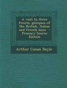 Visit to Three Fronts; Glimpses of the British, Italian and French Lines di Arthur Conan Doyle edito da Nabu Press