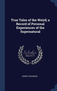 True Tales of the Weird; A Record of Personal Experiences of the Supernatural di Sidney Dickinson edito da CHIZINE PUBN