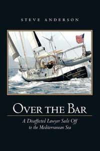 Over the Bar: A Disaffected Lawyer Sails Off to the Mediterranean Sea di Steve Anderson edito da Createspace