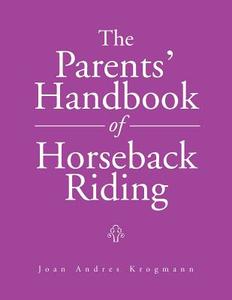 The Parents' Handbook Of Horseback Riding di Joan Andres Krogmann edito da Xlibris