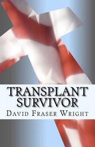 Transplant Survivor: The Attitude Is Gratitude di David Fraser Wright edito da Createspace