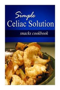 Simple Celiac Solution - Snacks Cookbook: Wheat Free Cooking - Delicious, Celiac Friendly Recipes di Simple Celiac Solution edito da Createspace