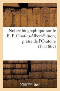 Notice Biographique Sur Le R. P. Charles-Albert-Simon, Prï¿½tre de l'Oratoire di Sans Auteur edito da Hachette Livre - Bnf