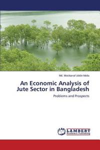 An Economic Analysis of Jute Sector in Bangladesh di Md. Mosharraf Uddin Molla edito da LAP Lambert Academic Publishing
