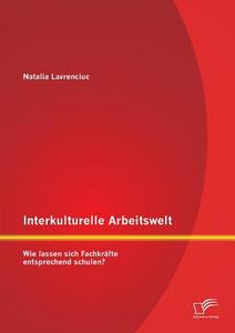 Interkulturelle Arbeitswelt: Wie lassen sich Fachkräfte entsprechend schulen? di Natalia Lavrenciuc edito da Diplomica Verlag