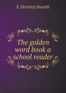 The Golden Word Book A School Reader di E Hershey Sneath edito da Book On Demand Ltd.