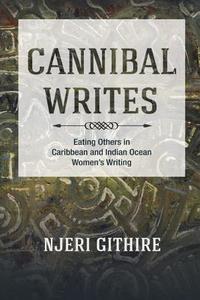 Cannibal Writes: Eating Others in Caribbean and Indian Ocean Women's Writing di Njeri Githire edito da UNIV OF ILLINOIS PR