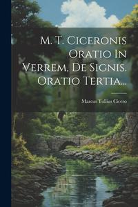 M. T. Ciceronis Oratio In Verrem, De Signis. Oratio Tertia... di Marcus Tullius Cicero edito da LEGARE STREET PR
