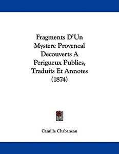 Fragments D'Un Mystere Provencal Decouverts a Perigueux Publies, Traduits Et Annotes (1874) di Camille Chabaneau edito da Kessinger Publishing