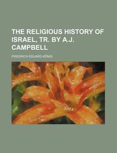 The Religious History Of Israel, Tr. By di Friedrich Eduard Knig, Friedrich Eduard Kanig edito da General Books